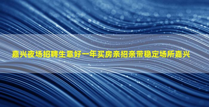 嘉兴夜场招聘生意好一年买房亲招亲带稳定场所嘉兴
